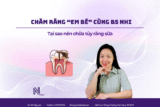 3 lý do ba mẹ nên chữa tủy răng sữa để bảo vệ nụ cười tương lai của con